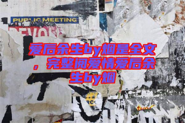 愛后余生by煙是全文，完整閱愛情愛后余生by煙
