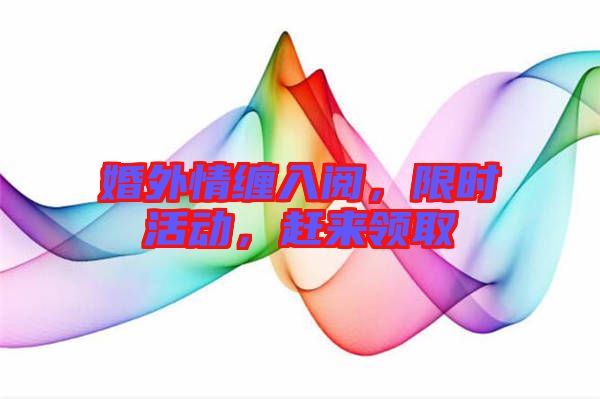 婚外情纏入閱，限時活動，趕來領(lǐng)取