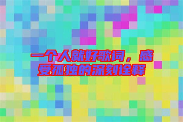 一個(gè)人就好歌詞，感受孤獨(dú)的深刻詮釋