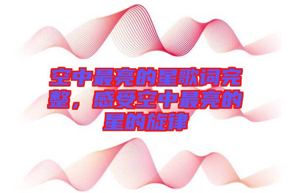 空中最亮的星歌詞完整，感受空中最亮的星的旋律