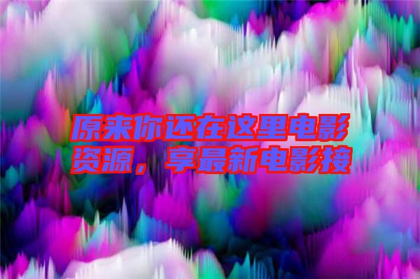原來(lái)你還在這里電影資源，享最新電影接