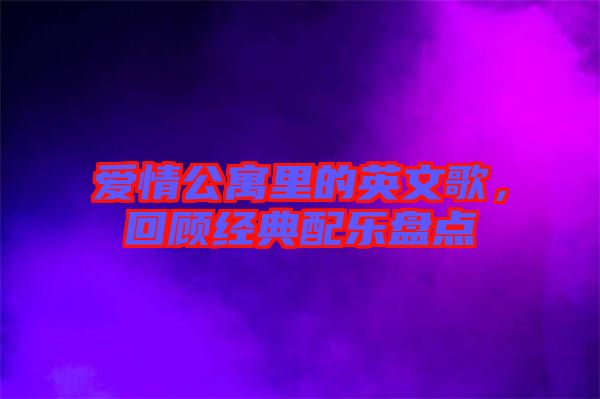 愛情公寓里的英文歌，回顧經(jīng)典配樂(lè)盤點(diǎn)