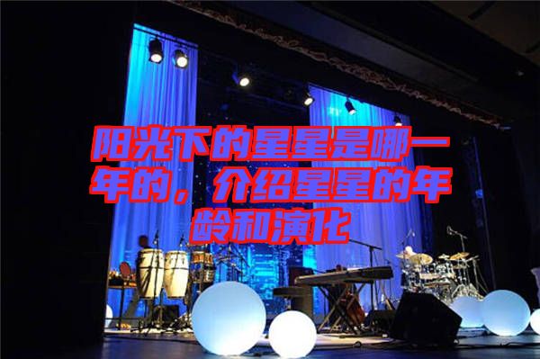 陽光下的星星是哪一年的，介紹星星的年齡和演化