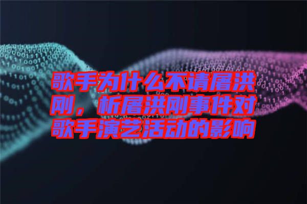 歌手為什么不請(qǐng)屠洪剛，析屠洪剛事件對(duì)歌手演藝活動(dòng)的影響