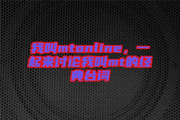 我叫mtonline，一起來討論我叫mt的經(jīng)典臺(tái)詞