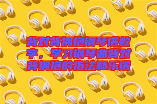 背對(duì)背擁抱鋼琴譜數(shù)字，學(xué)習(xí)鋼琴曲背對(duì)背擁抱的指法和樂(lè)譜