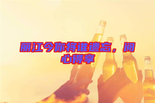 麗江今你將誰遺忘，閱心得享