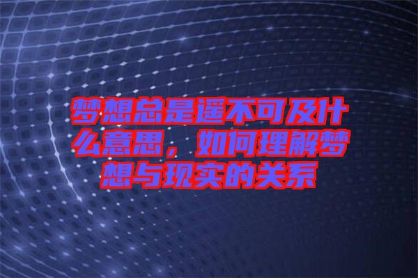 夢想總是遙不可及什么意思，如何理解夢想與現(xiàn)實的關(guān)系