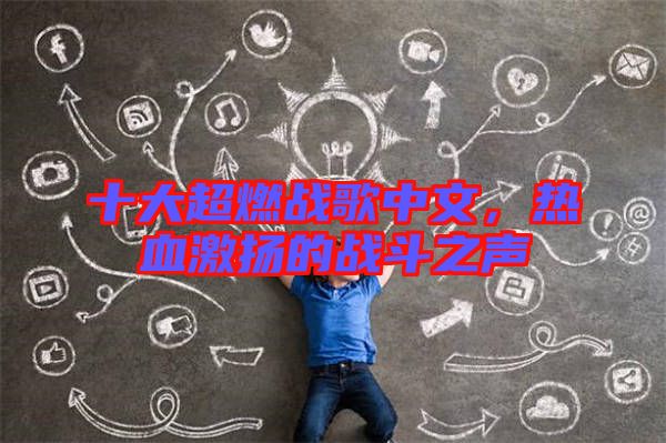 十大超燃戰(zhàn)歌中文，熱血激揚(yáng)的戰(zhàn)斗之聲