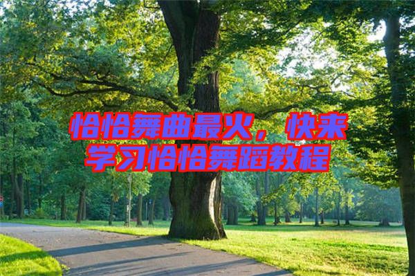 恰恰舞曲最火，快來學(xué)習(xí)恰恰舞蹈教程