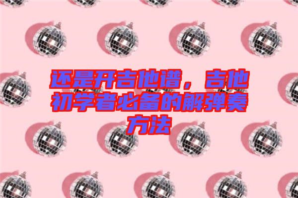 還是開吉他譜，吉他初學(xué)者必備的解彈奏方法