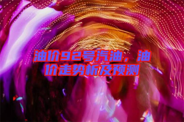 油價92號汽油，油價走勢析及預測