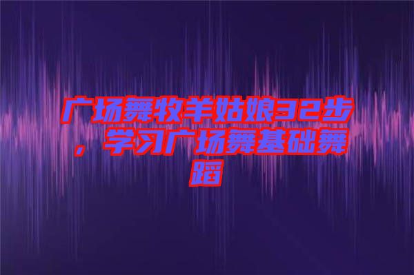 廣場舞牧羊姑娘32步，學習廣場舞基礎舞蹈