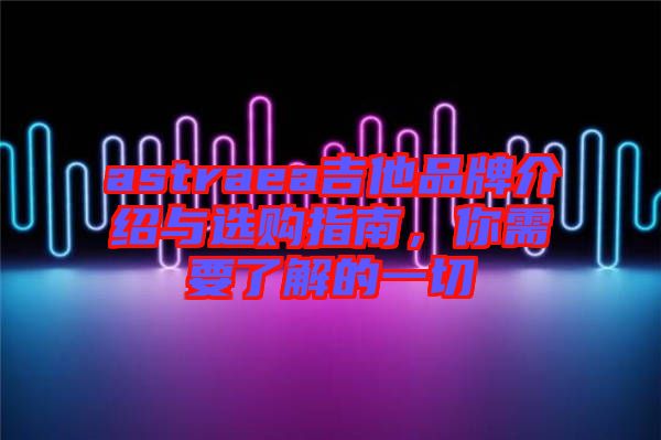 astraea吉他品牌介紹與選購指南，你需要了解的一切