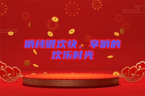 哨純很歡快，享哨的歡樂時光