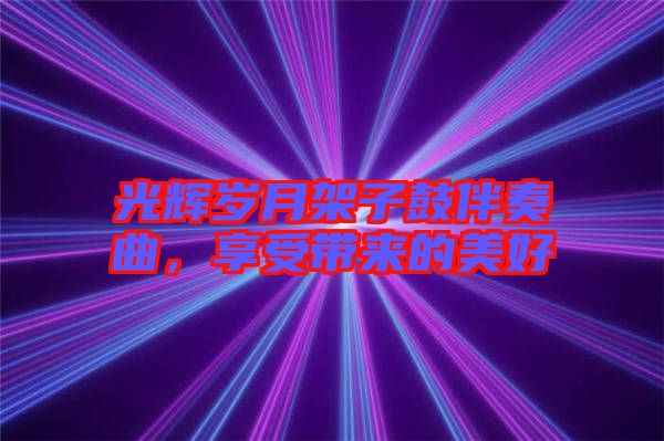 光輝歲月架子鼓伴奏曲，享受帶來的美好