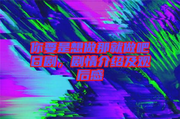 你要是想做那就做吧日劇，劇情介紹及觀后感