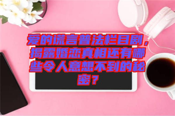 愛的謊言普法欄目劇，揭露婚戀真相還有哪些令人意想不到的秘密？