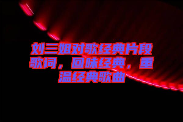 劉三姐對歌經(jīng)典片段歌詞，回味經(jīng)典，重溫經(jīng)典歌曲