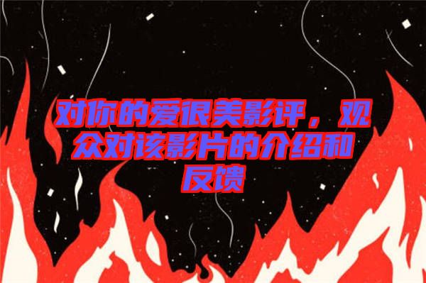 對你的愛很美影評，觀眾對該影片的介紹和反饋