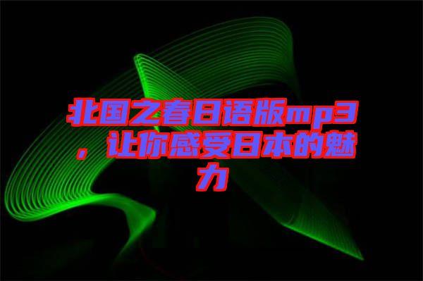 北國之春日語版mp3，讓你感受日本的魅力