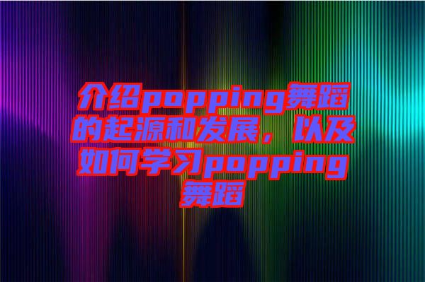 介紹popping舞蹈的起源和發(fā)展，以及如何學習popping舞蹈