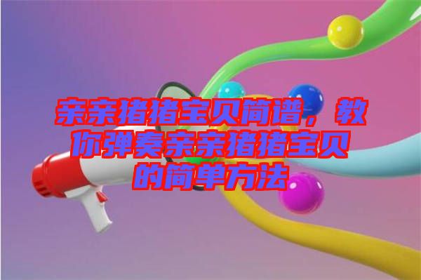 親親豬豬寶貝簡譜，教你彈奏親親豬豬寶貝的簡單方法