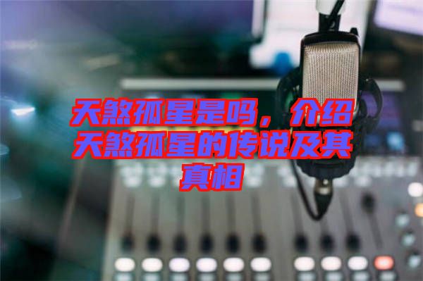 天煞孤星是嗎，介紹天煞孤星的傳說及其真相