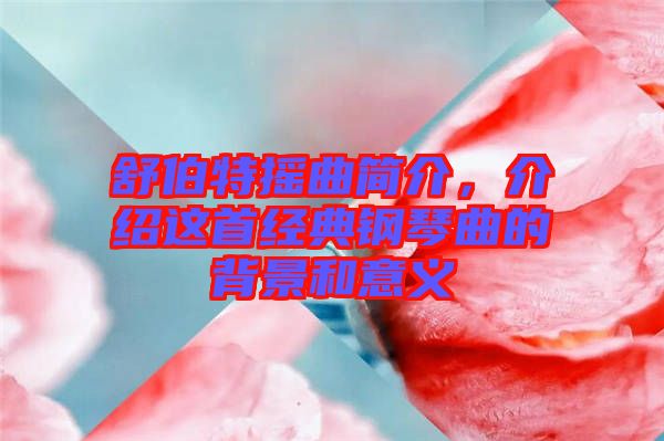 舒伯特?fù)u曲簡介，介紹這首經(jīng)典鋼琴曲的背景和意義