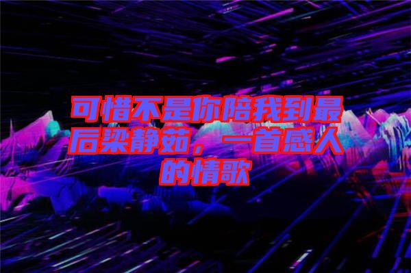 可惜不是你陪我到最后梁靜茹，一首感人的情歌