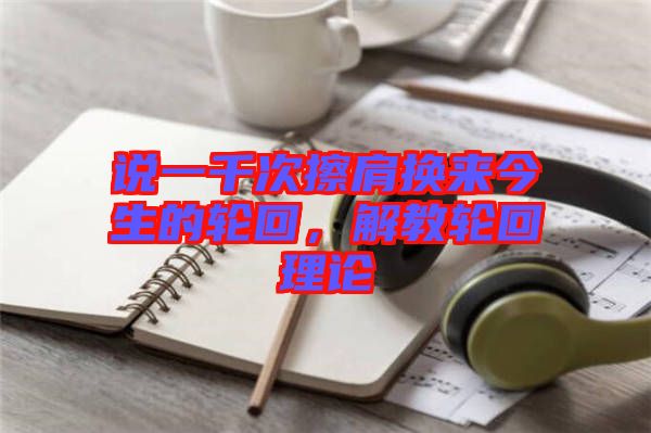 說(shuō)一千次擦肩換來(lái)今生的輪回，解教輪回理論