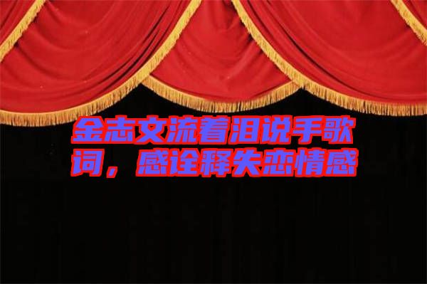 金志文流著淚說手歌詞，感詮釋失戀情感