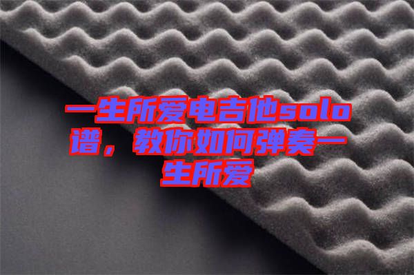 一生所愛(ài)電吉他solo譜，教你如何彈奏一生所愛(ài)