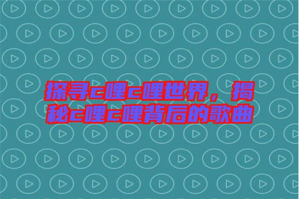 探尋c哩c哩世界，揭秘c哩c哩背后的歌曲