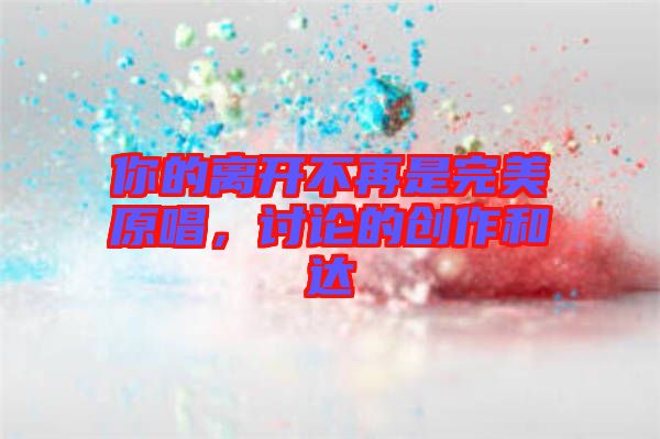 你的離開不再是完美原唱，討論的創(chuàng)作和達