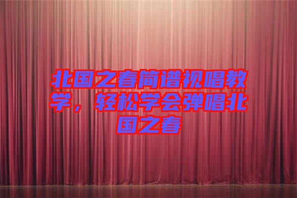 北國(guó)之春簡(jiǎn)譜視唱教學(xué)，輕松學(xué)會(huì)彈唱北國(guó)之春