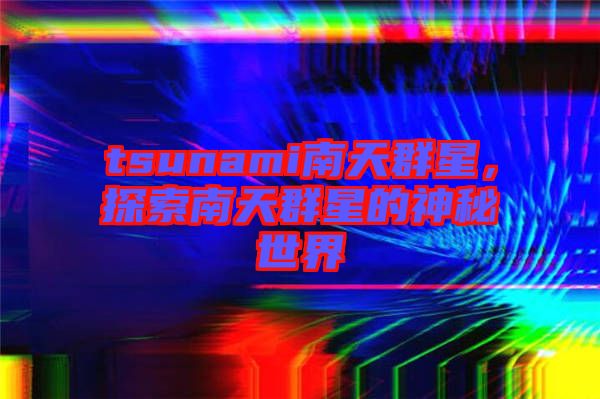 tsunami南天群星，探索南天群星的神秘世界