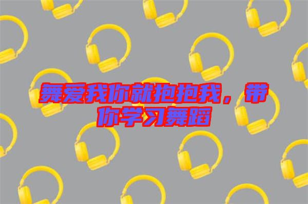 舞愛我你就抱抱我，帶你學(xué)習(xí)舞蹈