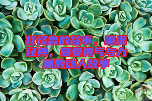打怪獸的故事，重溫經(jīng)典，感受勇氣與力量的動(dòng)人故事