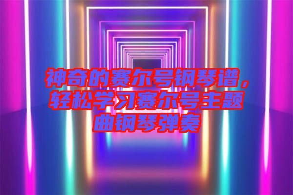 神奇的賽爾號鋼琴譜，輕松學(xué)習(xí)賽爾號主題曲鋼琴彈奏