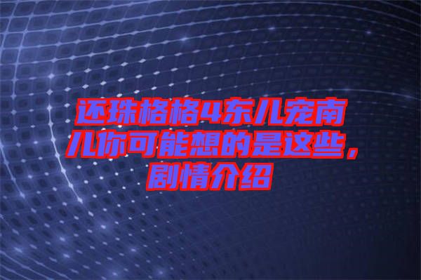 還珠格格4東兒寵南兒你可能想的是這些，劇情介紹