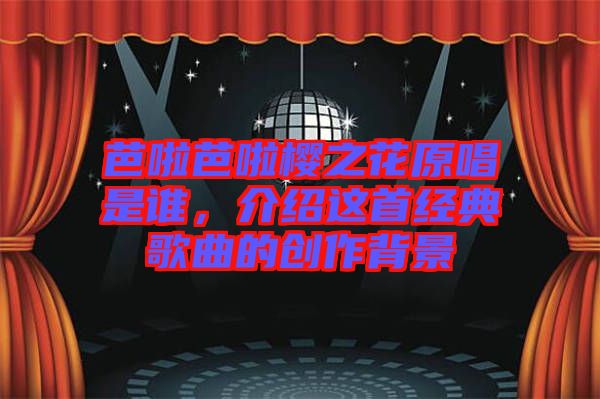 芭啦芭啦櫻之花原唱是誰，介紹這首經(jīng)典歌曲的創(chuàng)作背景