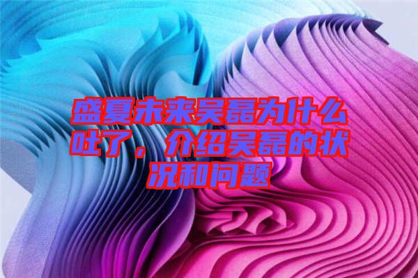 盛夏未來吳磊為什么吐了，介紹吳磊的狀況和問題