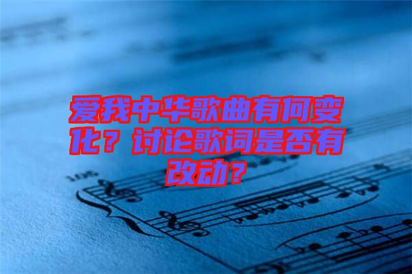 愛我中華歌曲有何變化？討論歌詞是否有改動？