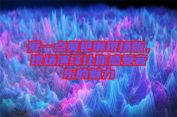 愛一點(diǎn)莫艷琳現(xiàn)場(chǎng)版，現(xiàn)場(chǎng)演繹讓你感受音樂的魅力