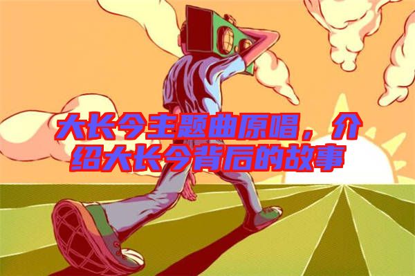 大長今主題曲原唱，介紹大長今背后的故事