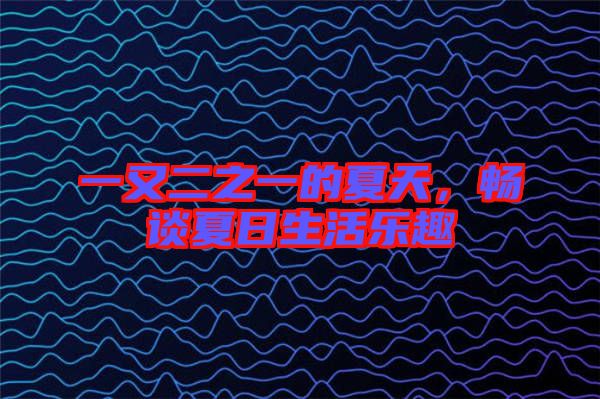 一又二之一的夏天，暢談夏日生活樂趣