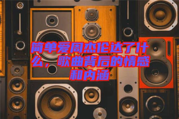 簡(jiǎn)單愛周杰倫達(dá)了什么，歌曲背后的情感和內(nèi)涵