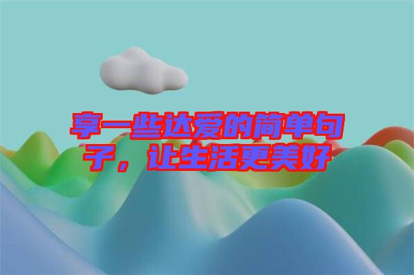 享一些達(dá)愛(ài)的簡(jiǎn)單句子，讓生活更美好