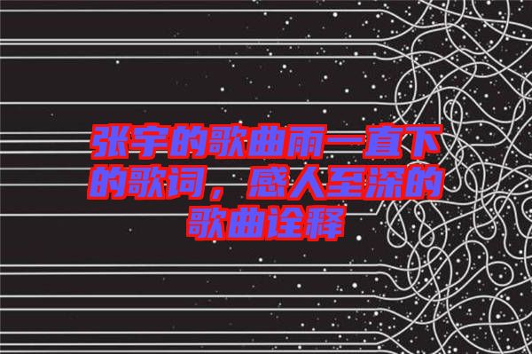 張宇的歌曲雨一直下的歌詞，感人至深的歌曲詮釋